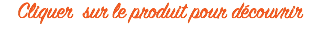 Cliquer sur le produit pour découvrir 