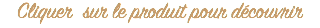 Cliquer sur le produit pour découvrir 
